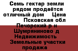 Семь гектар земли, рядом продаётся отличный дом. › Цена ­ 190 000 - Псковская обл., Печорский р-н, Шумряниново д. Недвижимость » Земельные участки продажа   